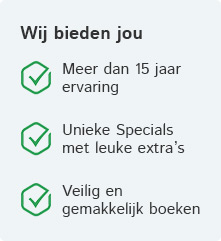 Wat bieden wij jou? Meer dan 15 jaar ervaring | Unieke Specials met leuke extra's | Veilig en gemakkelijk boeken